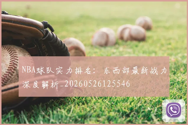 NBA球队实力排名:东西部最新战力深度解析_20260526125546