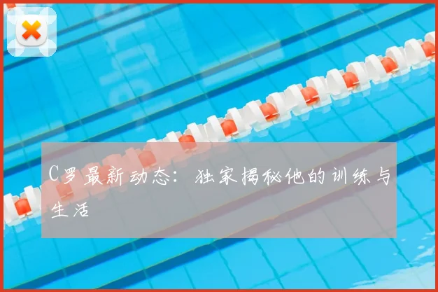 C罗最新动态:独家揭秘他的训练与生活
