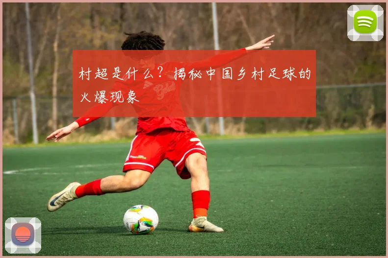 村超是什么?揭秘中国乡村足球的火爆现象