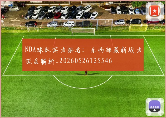 NBA球队实力排名:东西部最新战力深度解析_20260526125546