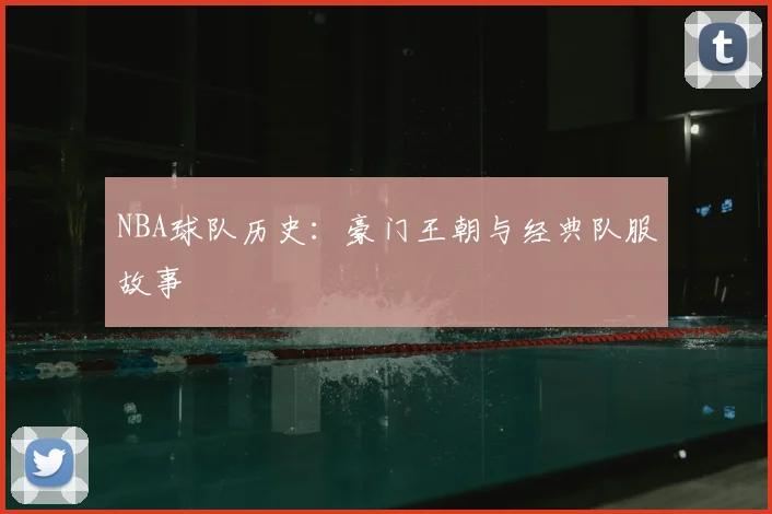 NBA球队历史：豪门王朝与经典队服故事