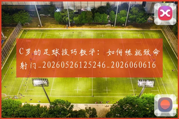 C罗的足球技巧教学：如何练就致命射门_20260526125246_20260606165521