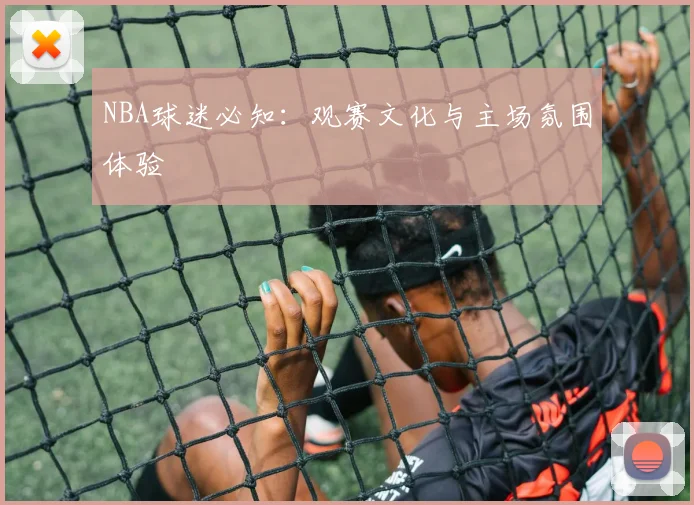 NBA球迷必知：观赛文化与主场氛围体验